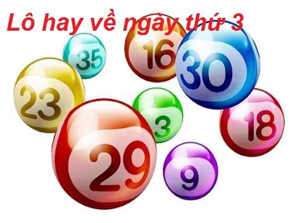 Lô hay về ngày thứ 3 – Thứ ba nên đánh số gì trúng lớn