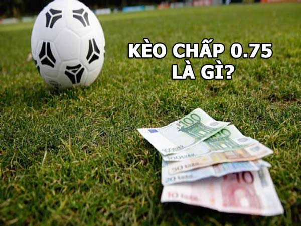 Kèo chấp 0.75 là gì?