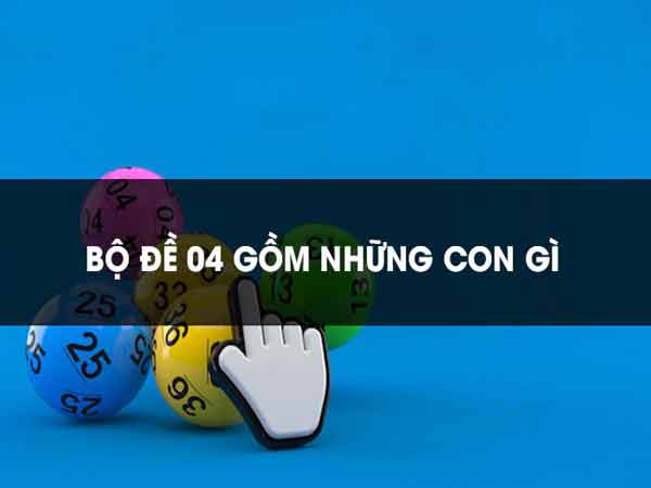 Bộ đề 04 gồm những số nào? Thống kê hệ đề 04