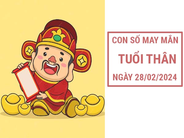 Con số may mắn tuổi Thân ngày 28/2/2024 thứ 4 hôm nay