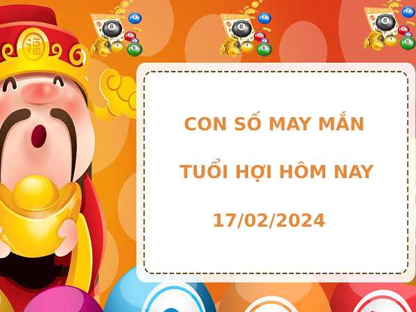 Con số may mắn tuổi Hợi ngày 17/2/2024 đem lại tài lộc