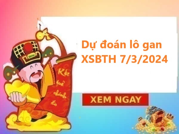 Dự đoán lô gan XSBTH 7/3/2024 hôm nay