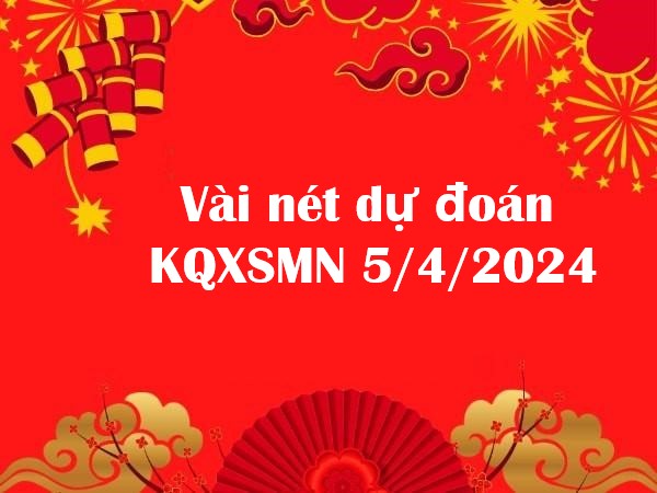 Vài nét dự đoán KQXSMN 5/4/2024 hôm nay