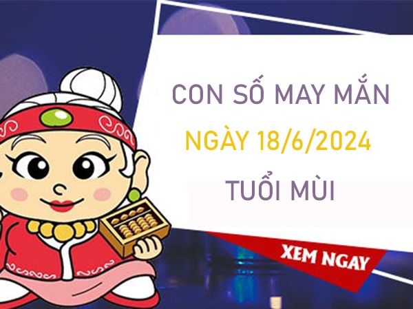 Con số may mắn tuổi Mùi 18/6/2024 vượng phát như ý