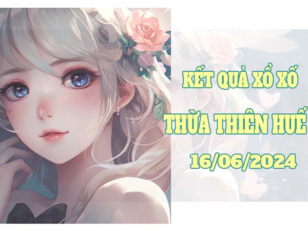 Dự đoán sổ xố Thừa Thiên Huế ngày 16/6/2024 Chủ Nhật