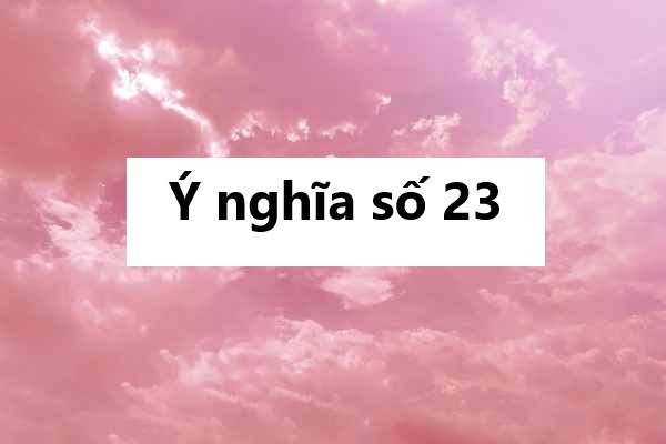 Mơ thấy số 23 có đáng lo? Góc nhìn từ ý nghĩa số 23