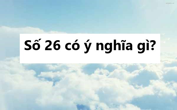 Số 26 có ý nghĩa gì? Mơ thấy số 26 là lộc hay họa?