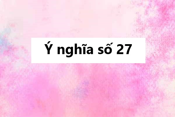 Mơ thấy số 27 và ý nghĩa số 27 trong phong thủy, tài lộc