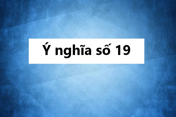 Ý nghĩa số 19: Mơ thấy số 19 là điềm hung hay cát?