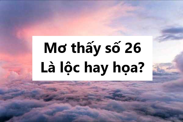 Mơ thấy số 26 là lộc hay họa?