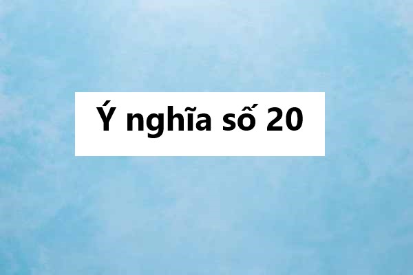 Ngủ mơ thấy số 20 báo điềm gì? Hé lộ ý nghĩa số 20