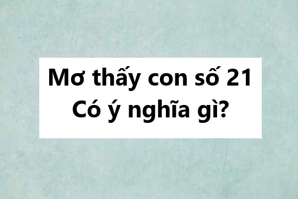 Mơ thấy con số 21 có ý nghĩa gì?