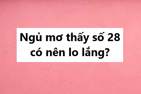 Ngủ mơ thấy số 28 có nên lo lắng?