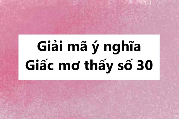 Giải mã ý nghĩa giấc mơ thấy số 30