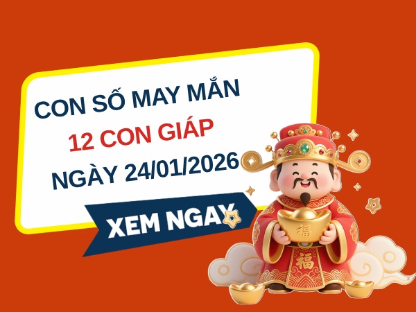 Con số may mắn ngày 24/01/2026 thứ 7 của 12 con giáp