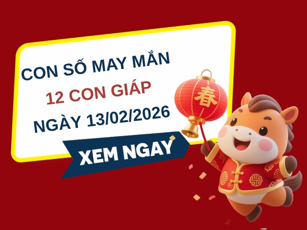 Con số may mắn ngày 13/02/2026 thứ 6 của 12 cong giáp