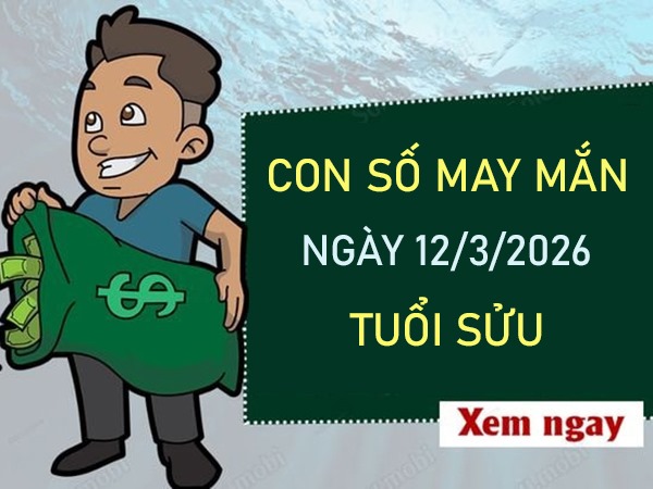 Con số may mắn hôm nay 12/3/2026 thứ 5 của tuổi Sửu