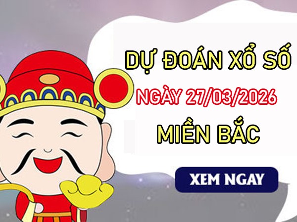 Dự đoán XSMB 27/3/2026 – Soi cầu Miền Bắc thứ 6 siêu chuẩn