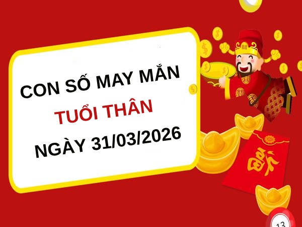 Con số may mắn ngày 31/03/2026 tuổi Thân thu hút tài lộc