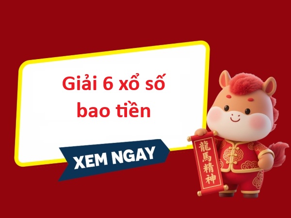 Tìm hiểu giải 6 vé số bao tiền bao tiền khi trúng thưởng?