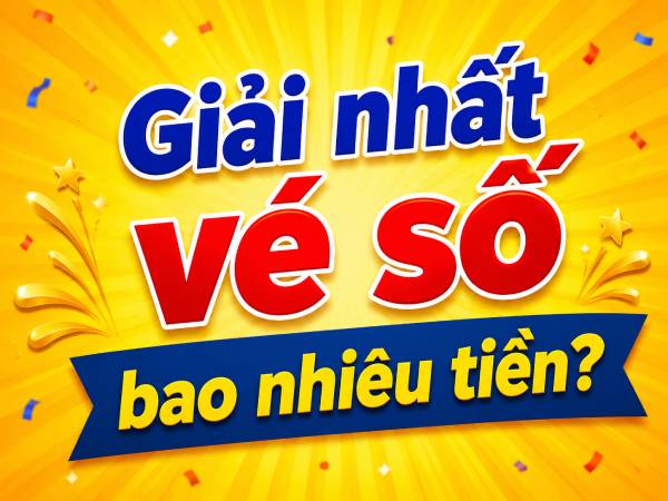 Tìm hiểu giải nhất vé số bao nhiêu tiền để ôm trọn lộc